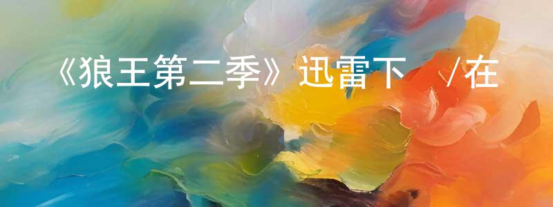 陳志益的動漫綜藝大全,《狼王第二季》迅雷下載/在線觀看-動漫卡通-美劇天堂